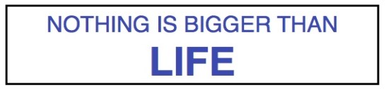 Nothing is Bigger than LIFE